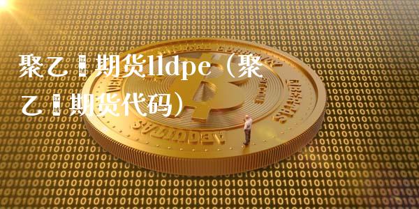 聚乙烯期货lldpe（聚乙烯期货代码）_https://www.xmqjcw.com_期货投资_第1张