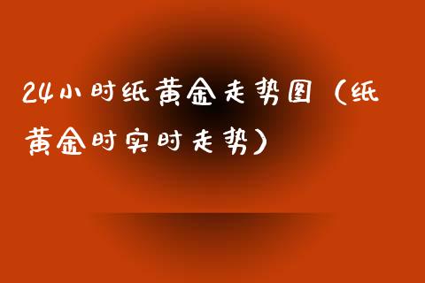 24小时纸黄金走势图（纸黄金时实时走势）_https://www.xmqjcw.com_期货投资_第1张