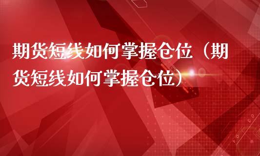 期货短线如何掌握仓位（期货短线如何掌握仓位）_https://www.xmqjcw.com_期货开户_第1张
