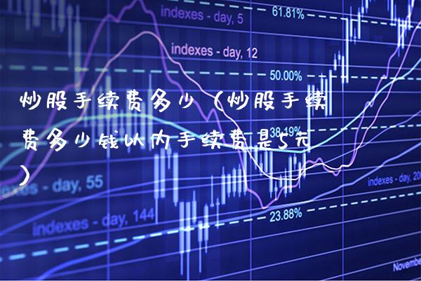 炒股手续费多少（炒股手续费多少钱以内手续费是5元）_https://www.xmqjcw.com_期货直播室_第1张