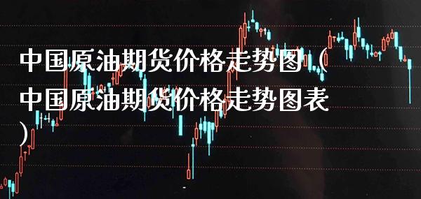 中国原油期货价格走势图（中国原油期货价格走势图表）_https://www.xmqjcw.com_期货直播室_第1张