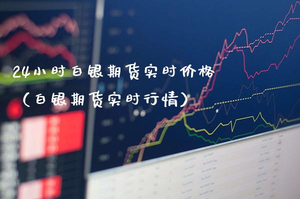 24小时白银期货实时价格（白银期货实时行情）_https://www.xmqjcw.com_期货投资_第1张