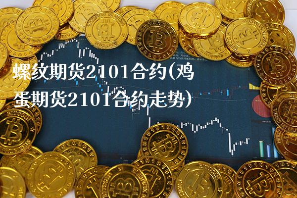 螺纹期货2101合约(鸡蛋期货2101合约走势)_https://www.xmqjcw.com_股票投资_第1张