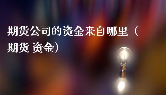 期货公司的资金来自哪里（期货 资金）_https://www.xmqjcw.com_期货直播室_第1张