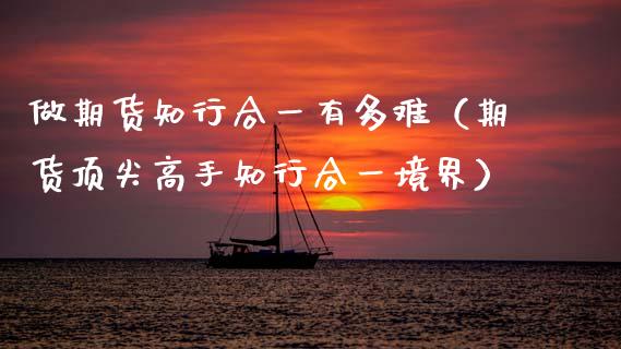 做期货知行合一有多难（期货顶尖高手知行合一境界）_https://www.xmqjcw.com_期货行情_第1张