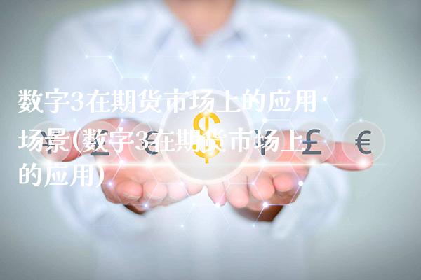 数字3在期货市场上的应用场景(数字3在期货市场上的应用)_https://www.xmqjcw.com_股票投资_第1张