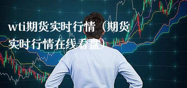 wti期货实时行情（期货实时行情在线看盘）_https://www.xmqjcw.com_期货直播室_第1张