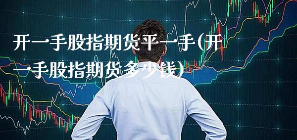 开一手股指期货平一手(开一手股指期货多少钱)_https://www.xmqjcw.com_期货行情_第1张