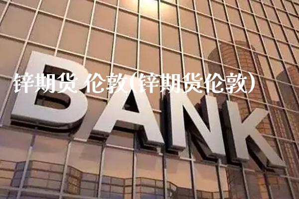 锌期货 伦敦(锌期货伦敦)_https://www.xmqjcw.com_期货投资_第1张