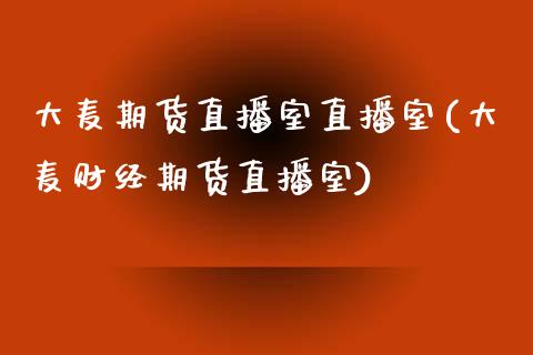 大麦期货直播室直播室(大麦财经期货直播室)_https://www.xmqjcw.com_期货直播室_第1张