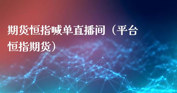 期货恒指喊单直播间（平台恒指期货）_https://www.xmqjcw.com_期货投资_第1张