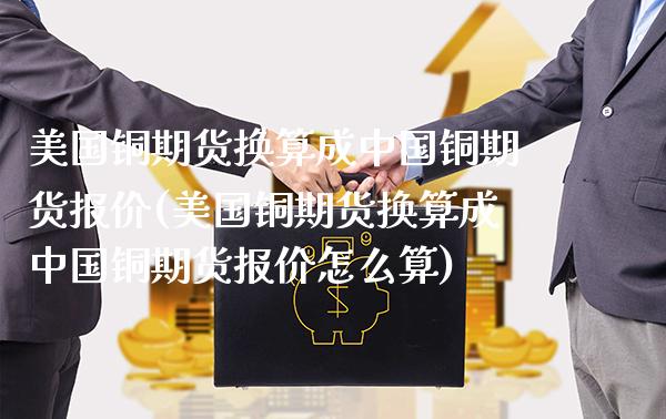 美国铜期货换算成中国铜期货报价(美国铜期货换算成中国铜期货报价怎么算)_https://www.xmqjcw.com_期货直播室_第1张
