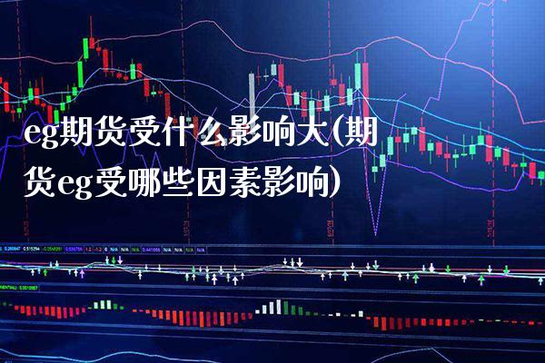 eg期货受什么影响大(期货eg受哪些因素影响)_https://www.xmqjcw.com_期货百科_第1张