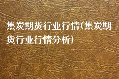 焦炭期货行业行情(焦炭期货行业行情分析)_https://www.xmqjcw.com_期货投资_第1张
