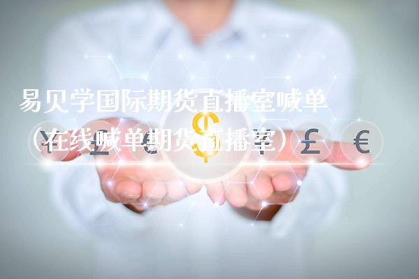 学国际期货直播室喊单（在线喊单期货直播室）_https://www.xmqjcw.com_期货行情_第1张