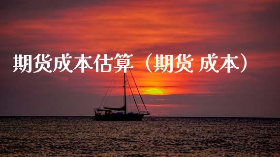 期货成本估算（期货 成本）_https://www.xmqjcw.com_期货行情_第1张