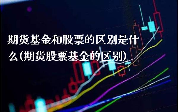 期货基金和股票的区别是什么(期货股票基金的区别)_期货百科_第1张_秦聚理财 期货基金和股票的区别是什么(期货股票基金的区别)_https://www.xmqjcw.com_期货百科_第1张