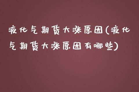 液化气期货大涨原因(液化气期货大涨原因有哪些)_https://www.xmqjcw.com_期货直播室_第1张