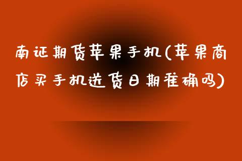 南证期货苹果手机(苹果商店买手机送货日期准确吗)_https://www.xmqjcw.com_期货行情_第1张