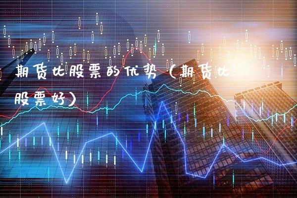 期货比股票的优势（期货比股票好）_https://www.xmqjcw.com_期货直播室_第1张