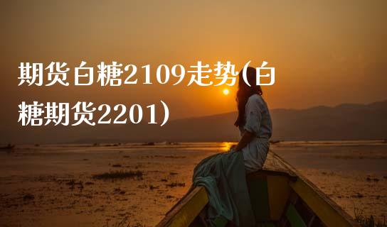 期货白糖2109走势(白糖期货2201)_https://www.xmqjcw.com_期货百科_第1张