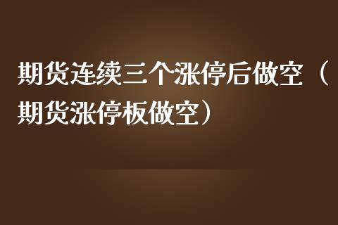 期货连续三个涨停后做空（期货涨停板做空）_https://www.xmqjcw.com_期货投资_第1张