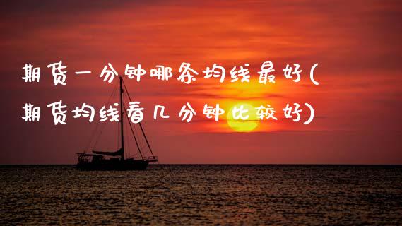 期货一分钟哪条均线最好(期货均线看几分钟比较好)_https://www.xmqjcw.com_期货行情_第1张