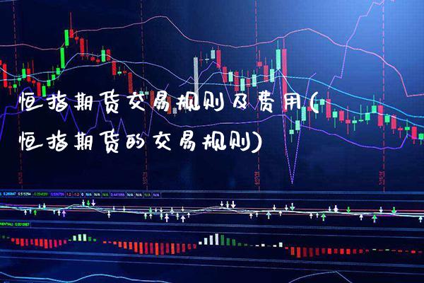 恒指期货交易规则及费用(恒指期货的交易规则)_https://www.xmqjcw.com_期货行情_第1张