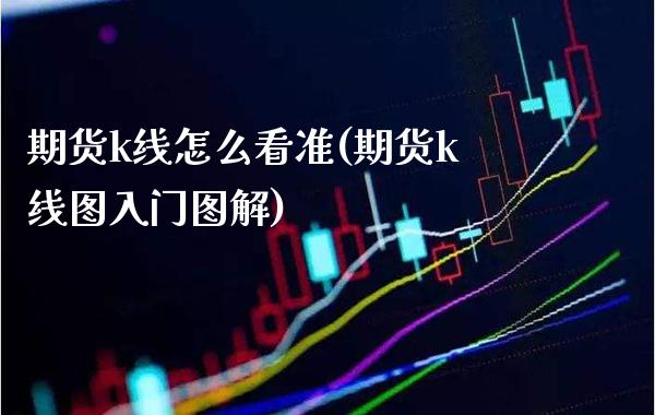 期货k线怎么看准(期货k线图入门图解)_https://www.xmqjcw.com_期货百科_第1张