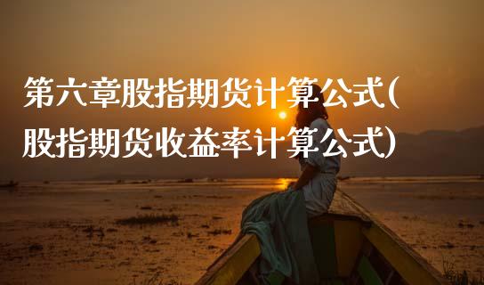 第六章股指期货计算公式(股指期货收益率计算公式)_https://www.xmqjcw.com_期货投资_第1张