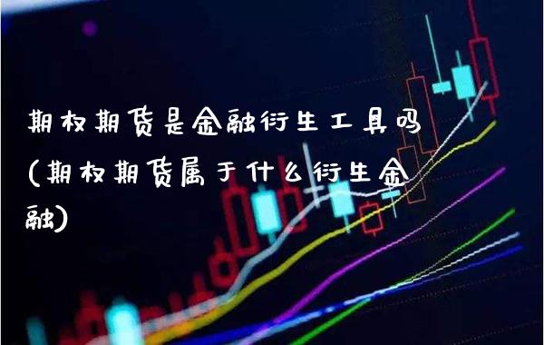 期权期货是金融衍生工具吗(期权期货属于什么衍生金融)_https://www.xmqjcw.com_期货开户_第1张