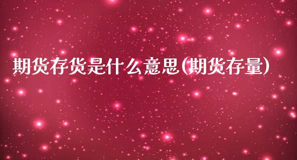 期货存货是什么意思(期货存量)_https://www.xmqjcw.com_期货直播室_第1张