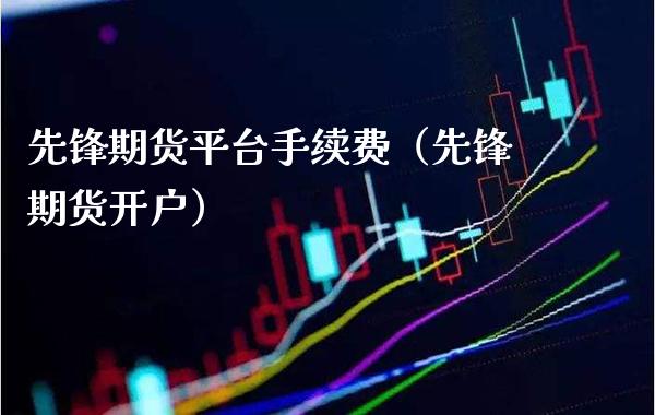 先锋期货平台手续费（先锋期货开户）_https://www.xmqjcw.com_期货行情_第1张