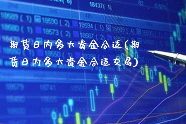 期货日内多大资金合适(期货日内多大资金合适交易)_https://www.xmqjcw.com_期货投资_第1张