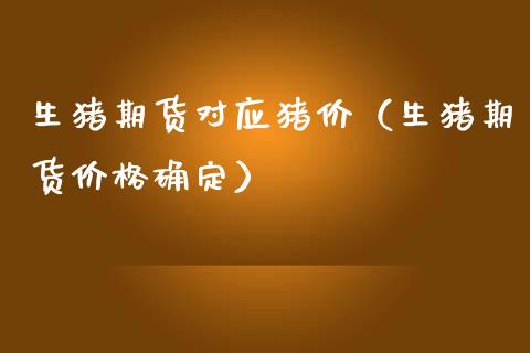 生猪期货对应猪价（生猪期货价格确定）_https://www.xmqjcw.com_期货直播室_第1张