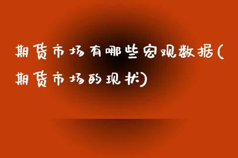 期货市场有哪些宏观数据(期货市场的现状)_https://www.xmqjcw.com_期货百科_第1张