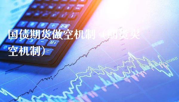 国债期货做空机制（期货卖空机制）_https://www.xmqjcw.com_期货直播室_第1张