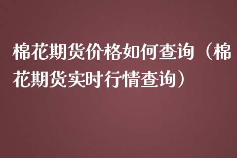 棉花期货价格如何查询（棉花期货实时行情查询）_https://www.xmqjcw.com_期货投资_第1张