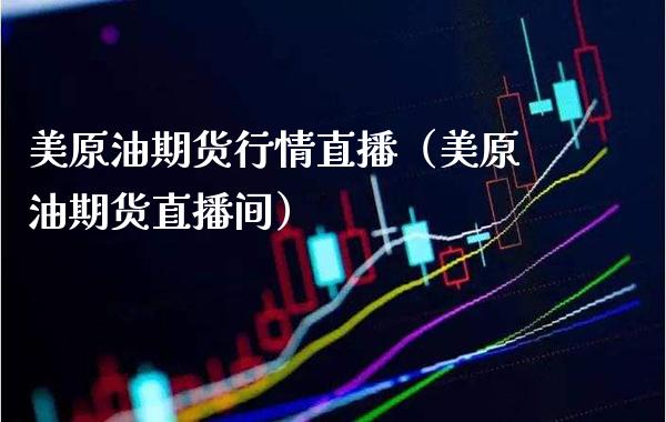 美原油期货行情直播（美原油期货直播间）_https://www.xmqjcw.com_期货投资_第1张