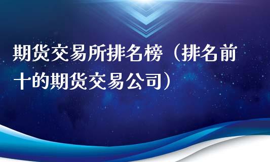 期货交易所排名榜（排名前十的期货交易公司）_https://www.xmqjcw.com_期货投资_第1张