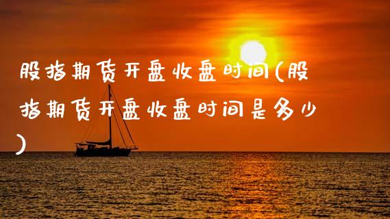 股指期货**收盘时间(股指期货**收盘时间是多少)_https://www.xmqjcw.com_期货投资_第1张