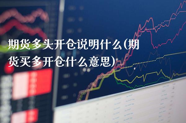 期货多头开仓说明什么(期货买多开仓什么意思)_https://www.xmqjcw.com_期货百科_第1张