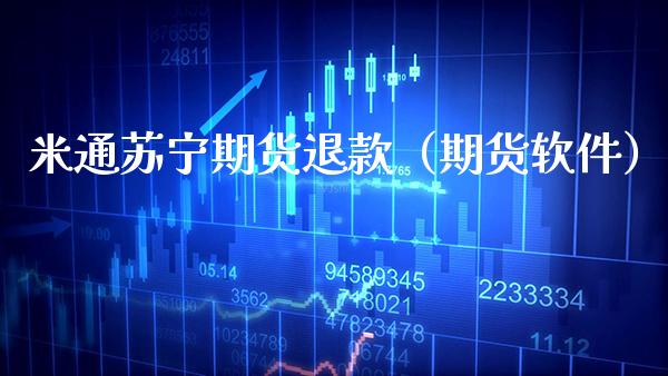 米通苏宁期货退款（期货软件）_https://www.xmqjcw.com_期货投资_第1张