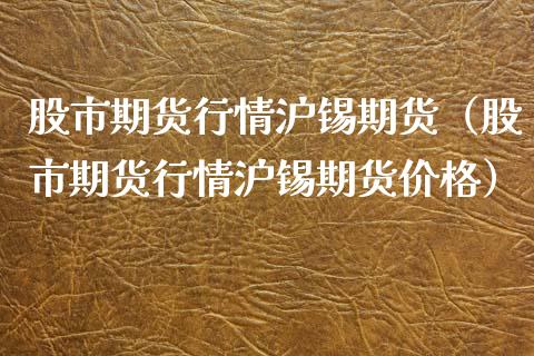 股市期货行情沪锡期货（股市期货行情沪锡期货价格）_https://www.xmqjcw.com_期货投资_第1张