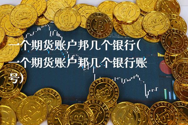 一个期货账户邦几个银行(一个期货账户邦几个银行账号)_https://www.xmqjcw.com_期货直播室_第1张