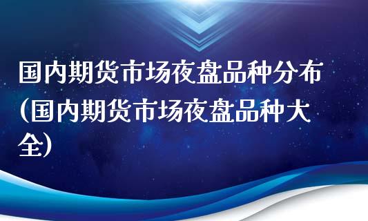 国内期货市场夜盘品种分布(国内期货市场夜盘品种大全)_https://www.xmqjcw.com_期货百科_第1张