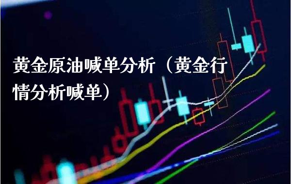 黄金原油喊单分析（黄金行情分析喊单）_https://www.xmqjcw.com_期货投资_第1张