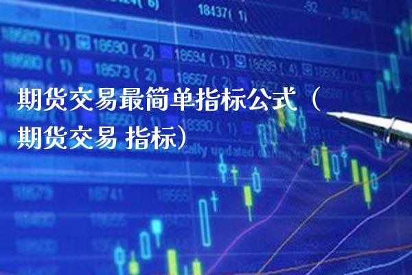 期货交易最简单指标公式（期货交易 指标）_https://www.xmqjcw.com_期货直播室_第1张
