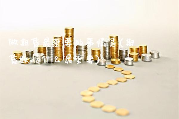 做期货最重要的事情是(期货数据什么最重要)_https://www.xmqjcw.com_期货直播室_第1张