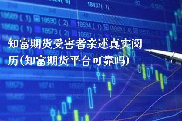 知富期货受害者亲述真实阅历(知富期货平台可靠吗)_https://www.xmqjcw.com_期货开户_第1张